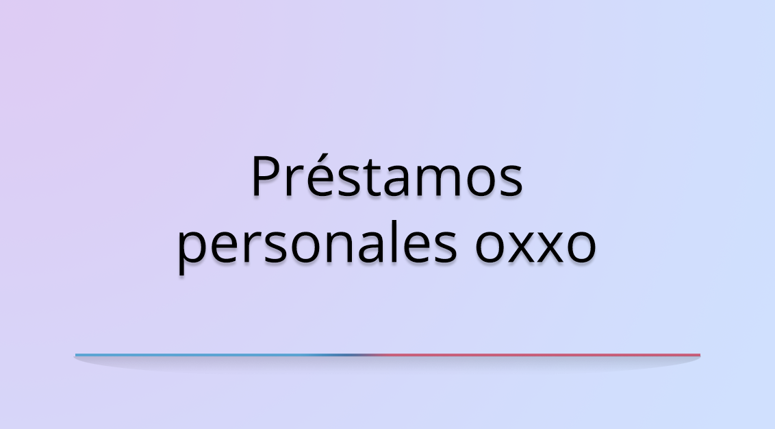 Todo lo que necesitas saber sobre los préstamos personales OXXO en México